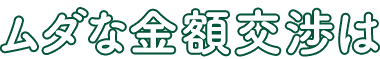 ムダな金額交渉は