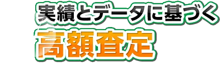 実績とデータに基づく高額査定