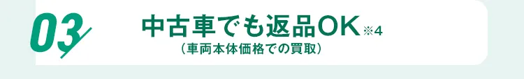 03 中古車でも返品OK（車両本体価格での買取）※4
