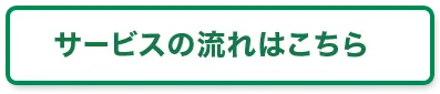 サービスの流れはこちら