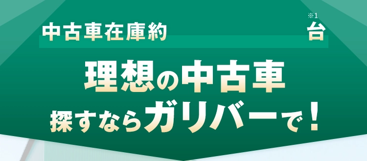 累計販売台数30,000台 ※1 欲しいクルマを探すならお近くのガリバーで
