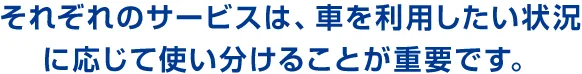 それぞれのサービスは、車を利用したい状況に応じて使い分けることが重要です。