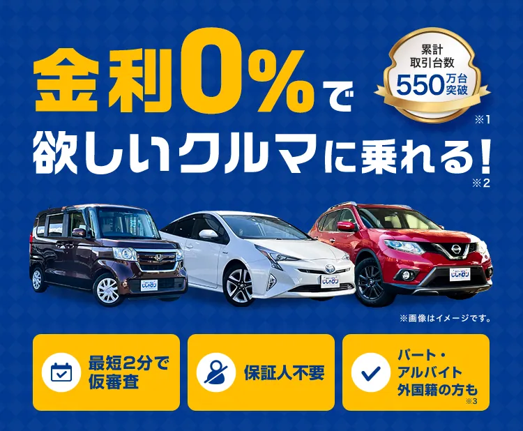 金利0%で欲しいクルマに乗れる！※2【累計取引台数550万台突破※1】「最短2分で仮審査」「保証人不要」「パート・アルバイト・外国籍の方も※3」