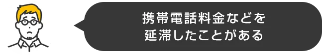 携帯電話料金などを延滞したことがある