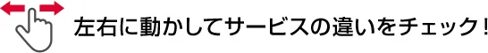 左右に動かしてサービスの違いをチェック！