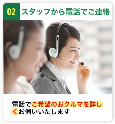 スタッフから電話でご連絡 電話でご希望のおクルマを詳しくお伺いいたします
