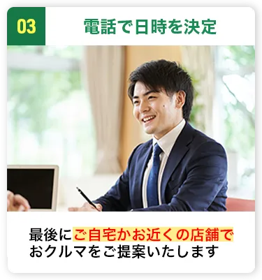電話で日時を決定 最後にご自宅かお近くの店舗でおクルマをご提案いたします