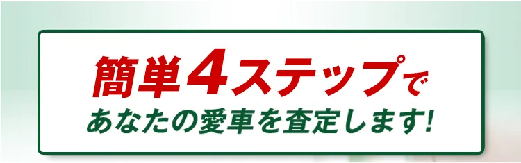 簡単4ステップであなたの愛車を査定します!