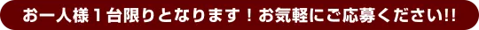 お一人様1台限りとなります!お気軽にご応募ください!!