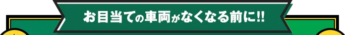 お目当ての車両がなくなる前に!!