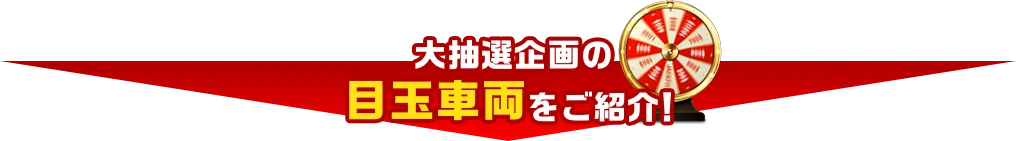 大抽選企画の目玉車両をご紹介！
