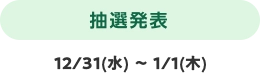 抽選発表 12/31(水) 〜 1/1(木)