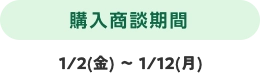 購入商談期間 1/2(金) 〜 1/12(月)