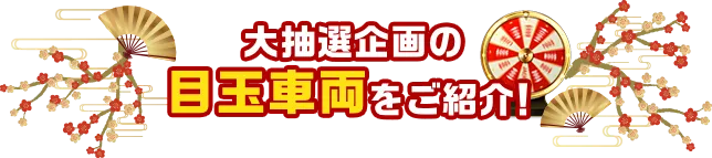 大抽選企画の目玉車両をご紹介！