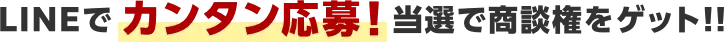 LINEでカンタン応募！当選で商談権をゲット！！