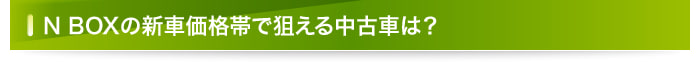 N BOXの新車価格帯で狙える中古車は？