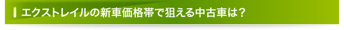 エクストレイルの新車価格帯で狙える中古車は？