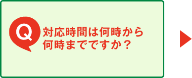 Q.対応時間は何時から何時までですか？