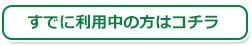 すでにご利用の方はコチラ