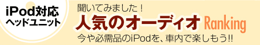 聞いてみました！人気のオーディオRanking今や必需品のiPodを、車内で楽しもう！！