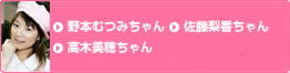 野本むつみちゃん　佐藤梨香ちゃん　高木美穂ちゃん　ひえだともこちゃん
