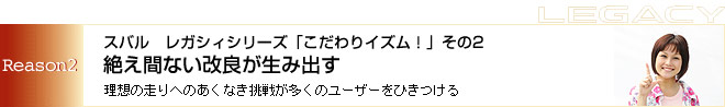 スバル　レガシィシリーズ「こだわりイズム！」その２　絶え間ない改良が生み出す　理想の走りへのあくなき挑戦が多くのユーザーをひきつける