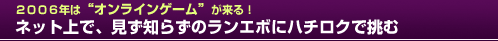 ２００６年は「オンラインゲーム」が来る!!ネット上で、見ず知らずのランエボにハチロクで挑む