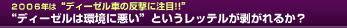 ２００６年は「ディーゼル車の反撃に注目!!」“ディーゼルは環境に悪い”というレッテルが剥がれるか？