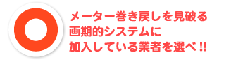 メーター巻き戻しを見破る画期的システムに加入している業者を選べ!!