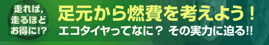 足元から燃費を考えよう！エコタイヤってなに？　その実力に迫る!!