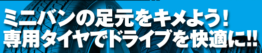 最新タイヤ事情 快適ドライブの必需品 ミニバン専用タイヤの選び方