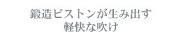 鍛造ピストンが生み出す軽快な吹け