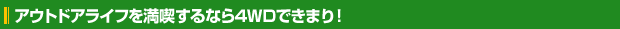 アウトドアライフを満喫するなら4WDできまり！