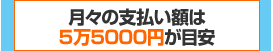 月々の支払い額は5万5000円が目安