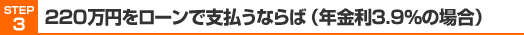 STEP3　220万円をローンで支払うならば（年金利3.9％の場合）