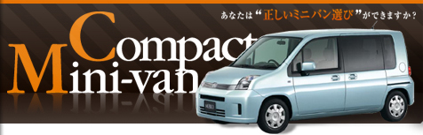 Compact Mini-van　あなたは“正しいミニバン選び”ができますか？